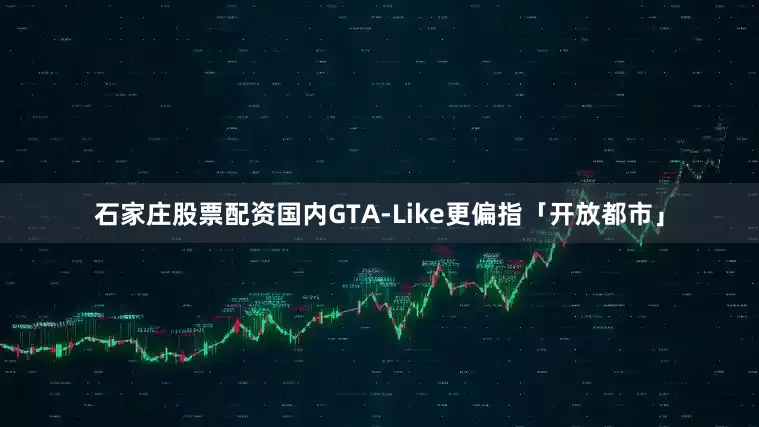 石家庄股票配资国内GTA-Like更偏指「开放都市」