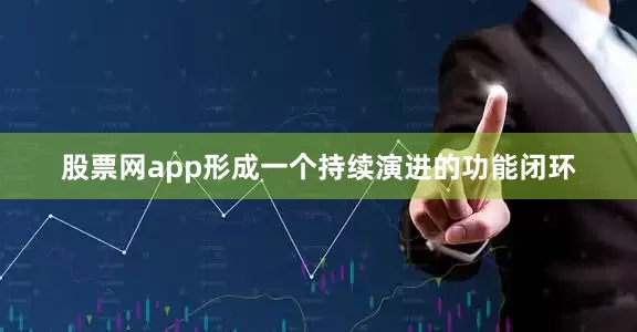 股票网app形成一个持续演进的功能闭环