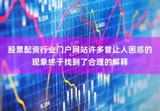 股票配资行业门户网站许多曾让人困惑的现象终于找到了合理的解释