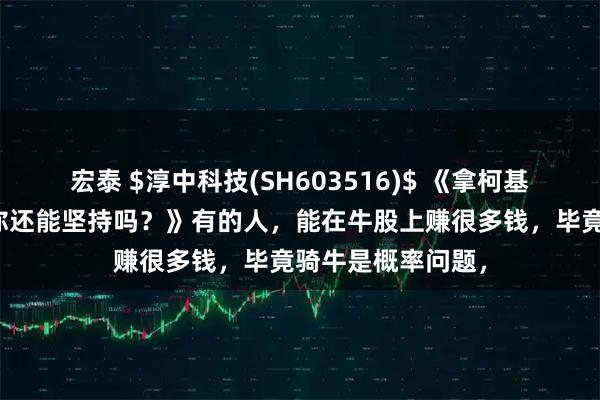 宏泰 $淳中科技(SH603516)$ 《拿柯基像是憋气大赛！你还能坚持吗？》有的人，能在牛股上赚很多钱，毕竟骑牛是概率问题，
