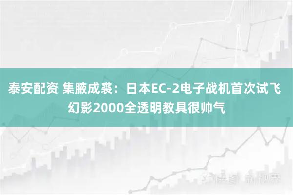 泰安配资 集腋成裘：日本EC-2电子战机首次试飞 幻影2000全透明教具很帅气