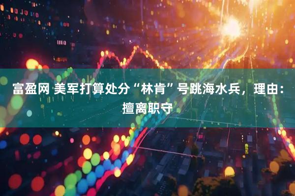 富盈网 美军打算处分“林肯”号跳海水兵，理由：擅离职守